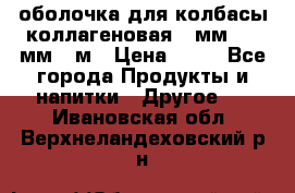 оболочка для колбасы коллагеновая 50мм , 45мм -1м › Цена ­ 25 - Все города Продукты и напитки » Другое   . Ивановская обл.,Верхнеландеховский р-н